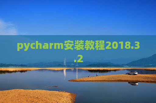 pycharm安装教程2018.3.2 pycharm安装教程2018.3.2